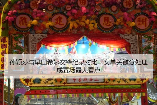 孙颖莎与早田希娜交锋纪录对比：女单关键分处理成赛场最大看点