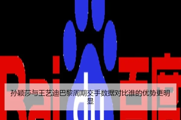 孙颖莎与王艺迪巴黎周期交手数据对比谁的优势更明显